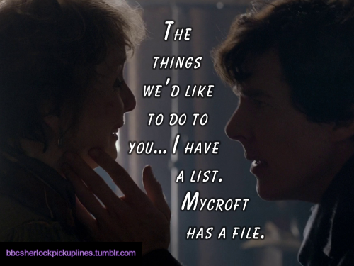 “The things we’d like to do to you… I have a list. Mycroft has a file.”