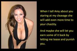 When I tell Amy about you staring at my cleavage she will add