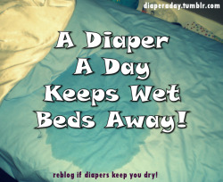 little-snuggle-slut:  diaperaday:  A Diaper A Day keeps wet beds