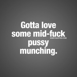 kinkyquotes:  Gotta love some mid-fuck pussy munching. 👅😈