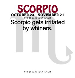 wtfzodiacsigns:  Scorpio gets irritated by whiners.   - WTF Zodiac