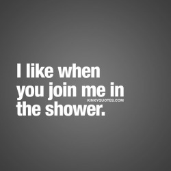 kinkyquotes:  I like when you join me in the shower. 😍 Don’t