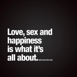 kinkyquotes:  #love #sex and #happiness is what it’s all about