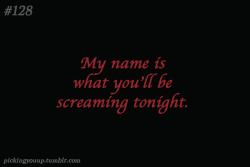 No my name is what you will be trying to scream tonight!