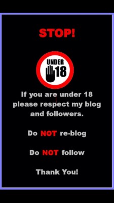 yourseconddaddy:  UNFOLLOW ME IF YOU ARE UNDER 18. 