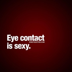 kinkyquotes:  Eye contact is sexy. 👀👍😈😍 Eye contact