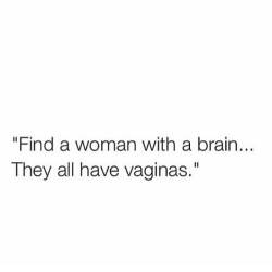 So true.  I&rsquo;m so glad that you value brains, that you adore my brain.