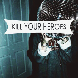 ntthbadlands:  kill your heroes!! (listen)  it’s friday /