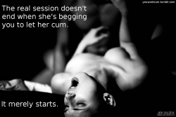 youwontcum:  The real session doesn’t end when she’s begging you
