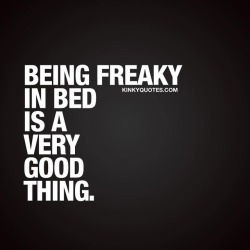 kinkyquotes:  Being freaky in bed is a very good thing. 😈