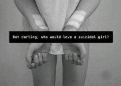 depressedteenfangirl:  Who would love a suicidal girl?