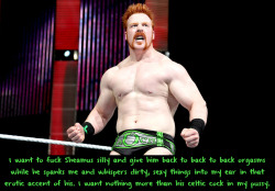 wrestlingssexconfessions:  I want to fuck Sheamus silly and give