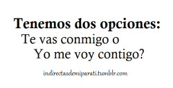 indirectasdemiparati:  Tenemos 2 opciones (: