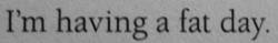 Everyday is a fat day <3