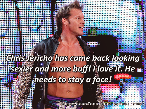 mbcenationy2j4ever:   thewweconfessions:  “Chris Jericho has came back looking sexier and more buff!I love it. He needs to stay a face!”  I agree with everything, but I really wouldn’t mind if he turned heel. I love him either way. 