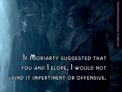 â€œIf Moriarty suggested that you and I elope, I would not