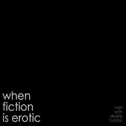 wet-with-desire:  when fiction is erotic