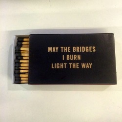 ridiculouslyproper: May the bridges I burn light the way. I was
