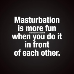 kinkyquotes:  Masturbation is more fun when you do it in front