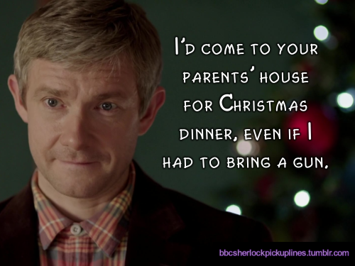 “I’d come to your parents’ house for Christmas dinner, even if I had to bring a gun.”