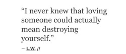 broken-promises-broke-me:  -I destroyed myself loving you