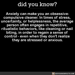 did-you-kno:  Anxiety can make you an obsessive- compulsive cleaner.