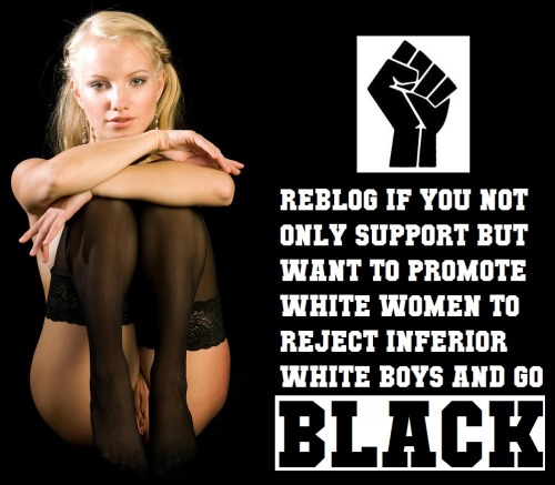 kellievoegele:  All whites both male and female should be educated on the superiority of the black race to speed up the peaceful genocide of our race