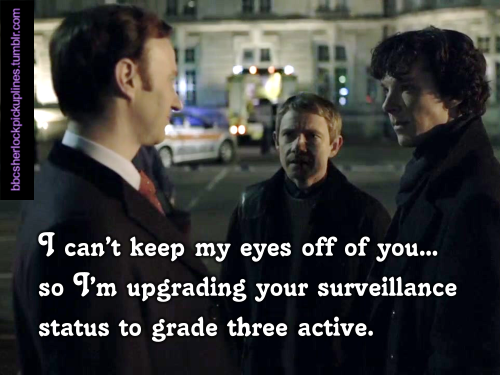 bbcsherlockpickuplines:  â€œI canâ€™t keep my eyes off of youâ€¦ so Iâ€™m upgrading your surveillance status to grade three active.â€ 