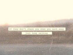 If they don’t chase you when you walk away, keep walking