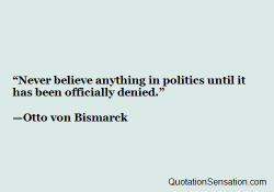 famous-quotations:  Never believe anything in politics until