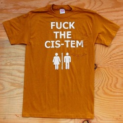 queernonywolf:  tortillapower:  Fuck The Cis-Tem Tshirts!http://www.etsy.com/shop/TortillaPower