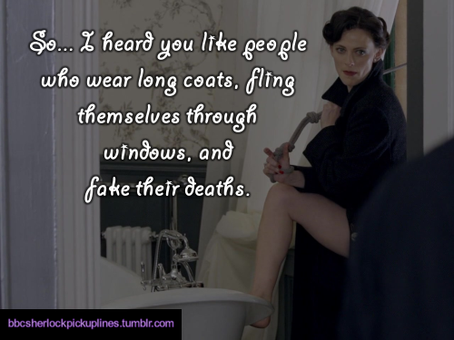 bbcsherlockpickuplines:“So… I heard you like people who wear long coats, fling themselves through windows, and fake their deaths.”