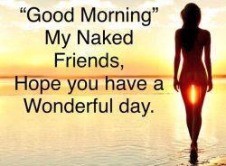 Good Morning My Naked Friends, Hope you have a Wonderful day.