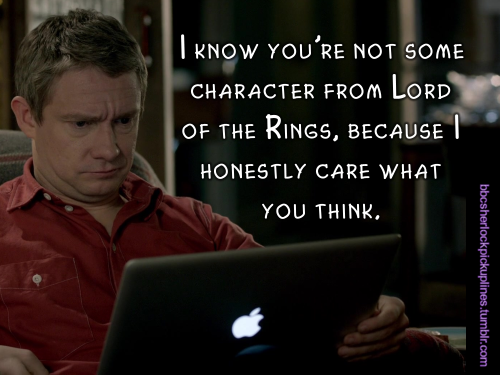 “I know you’re not some character from Lord of the Rings, because I honestly care what you think.”