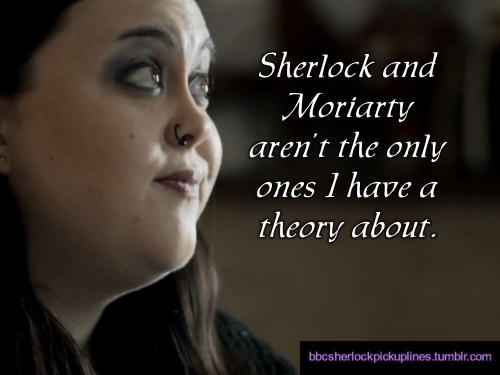 “Sherlock and Moriarty aren’t the only ones I have a theory about.”