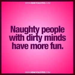 kinkyquotes:  Naughty people with dirty minds have more fun.