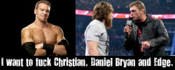 wrestlingssexconfessions:  I want to fuck Christian, Daniel Bryan