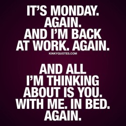kinkyquotes:  It’s #Monday - Again. And I’m back at work.