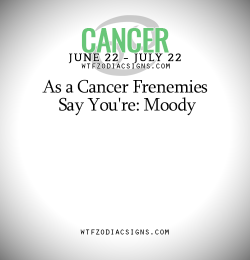 wtfzodiacsigns:  As a Cancer Frenemies Say You’re: Moody  