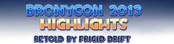 ask-frigiddrift:  BronyCon 2013 Highlights (As retold by Frigid