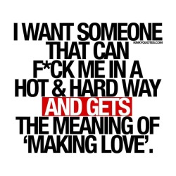 kinkyquotes:  I want someone that can fuck me in a hot and hard