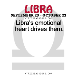 wtfzodiacsigns:  Libra’s emotional heart drives them.   - WTF