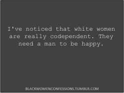 While that may be true, black Women have some of them same tendencies.
