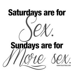 kinkyquotes:  #Saturdays are for sex ✖️#Sundays are for more