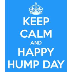 I believe this is fitting for today. Happy Hump Day!! We can