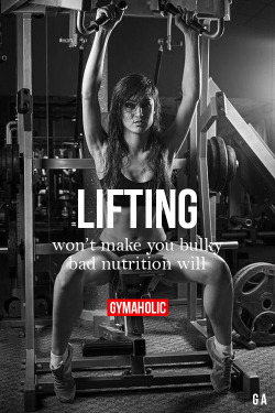 gymaaholic:  Lifting Won’t Make You Bulky Bad nutrition will.