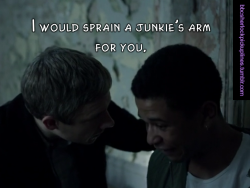 “I would sprain a junkie’s arm for you.”