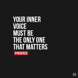 gymaaholic:  Your Inner Voice Must Be The Only One That Matters.