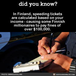 jacknurse:  askhobotime:  prochoice-or-gtfo:  alternian-neverland:  redbloodedamerica:  did-you-kno:  In Finland, speeding tickets are calculated based on your income - causing some Finnish millionaires to pay fines of over 贄,000.   Source  This is