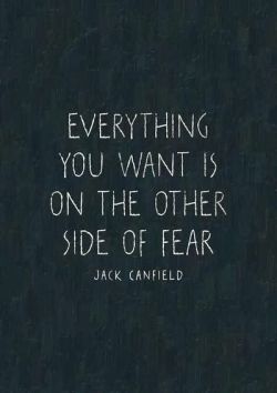 Everything you want is on the other side of fear.- Jack Canfield